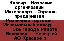 Кассир › Название организации ­ Интерспорт › Отрасль предприятия ­ Розничная торговля › Минимальный оклад ­ 15 000 - Все города Работа » Вакансии   . Ненецкий АО,Красное п.